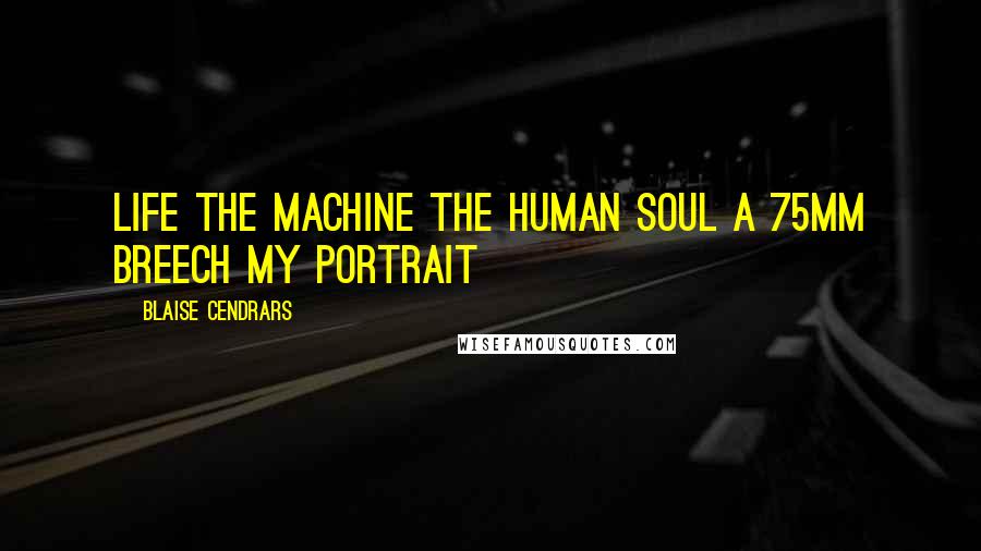 Blaise Cendrars Quotes: Life The machine The human soul A 75mm breech My portrait