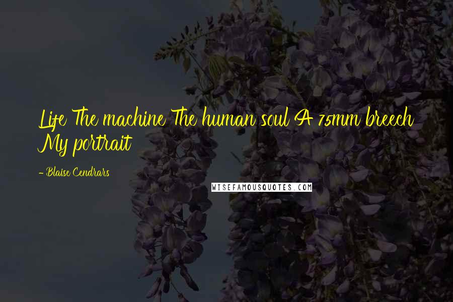 Blaise Cendrars Quotes: Life The machine The human soul A 75mm breech My portrait