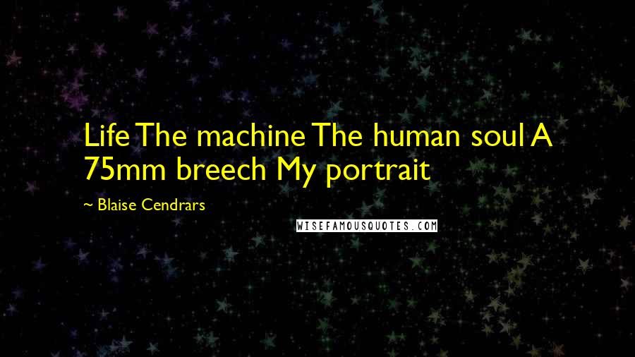 Blaise Cendrars Quotes: Life The machine The human soul A 75mm breech My portrait