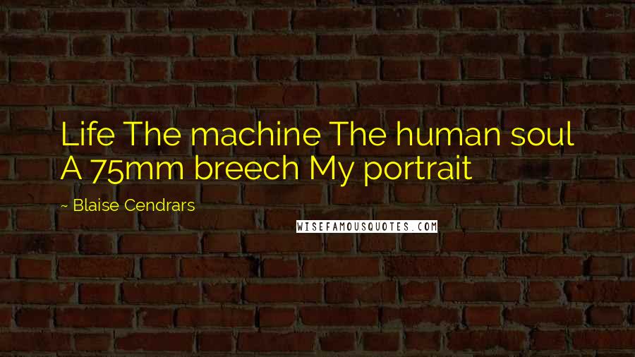 Blaise Cendrars Quotes: Life The machine The human soul A 75mm breech My portrait