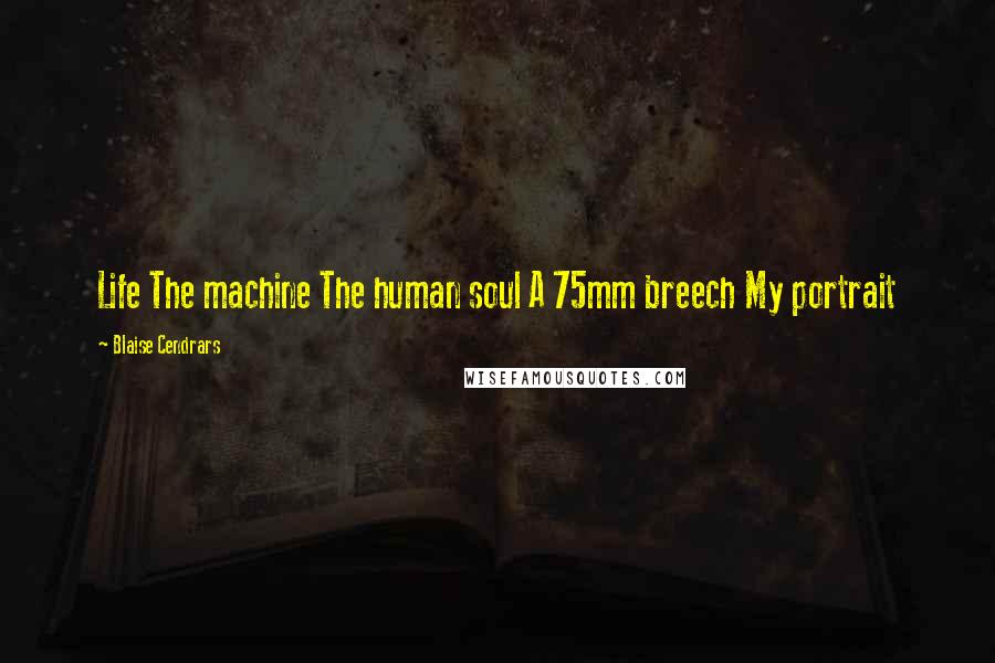 Blaise Cendrars Quotes: Life The machine The human soul A 75mm breech My portrait