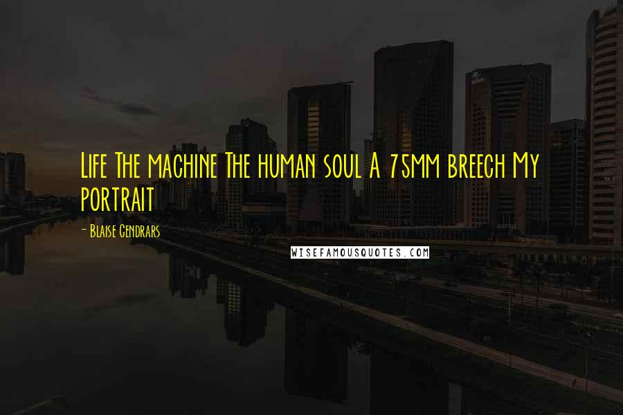 Blaise Cendrars Quotes: Life The machine The human soul A 75mm breech My portrait
