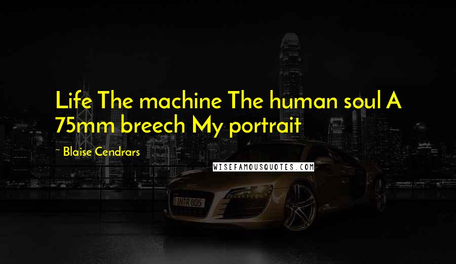 Blaise Cendrars Quotes: Life The machine The human soul A 75mm breech My portrait