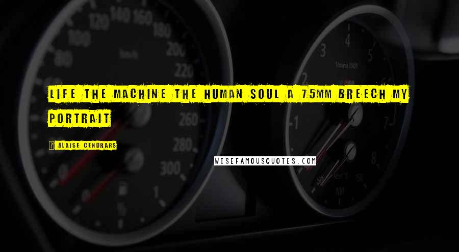 Blaise Cendrars Quotes: Life The machine The human soul A 75mm breech My portrait