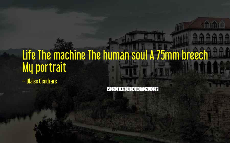 Blaise Cendrars Quotes: Life The machine The human soul A 75mm breech My portrait