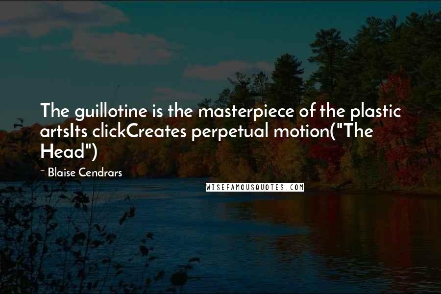 Blaise Cendrars Quotes: The guillotine is the masterpiece of the plastic artsIts clickCreates perpetual motion("The Head")