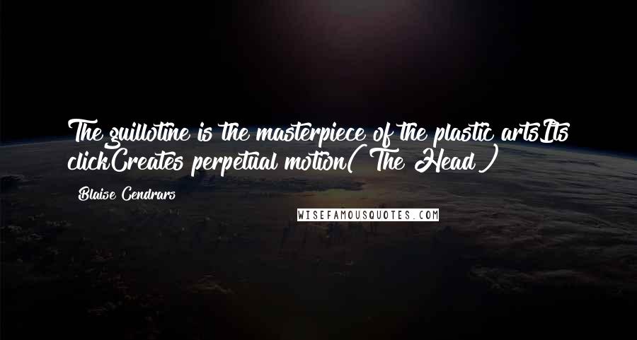 Blaise Cendrars Quotes: The guillotine is the masterpiece of the plastic artsIts clickCreates perpetual motion("The Head")