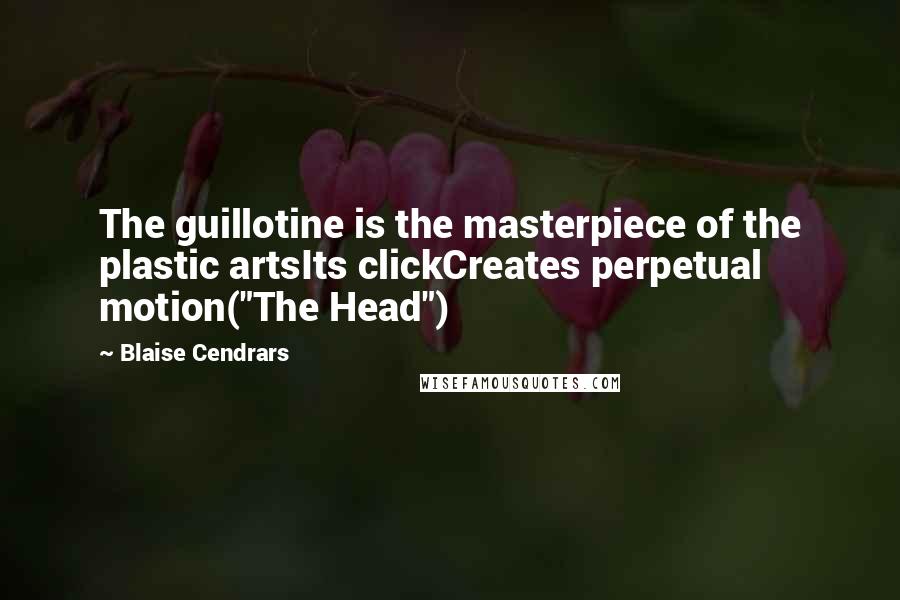 Blaise Cendrars Quotes: The guillotine is the masterpiece of the plastic artsIts clickCreates perpetual motion("The Head")
