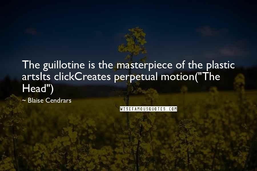 Blaise Cendrars Quotes: The guillotine is the masterpiece of the plastic artsIts clickCreates perpetual motion("The Head")