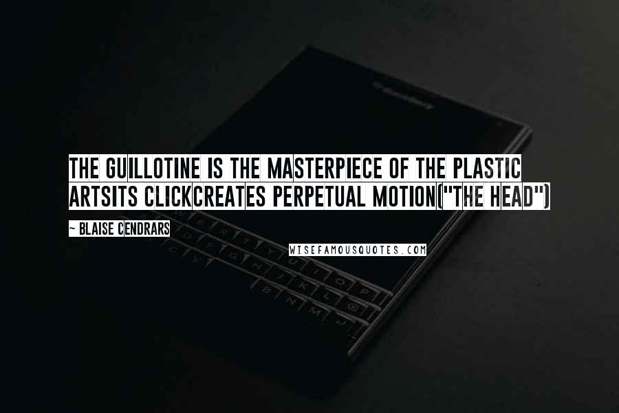 Blaise Cendrars Quotes: The guillotine is the masterpiece of the plastic artsIts clickCreates perpetual motion("The Head")