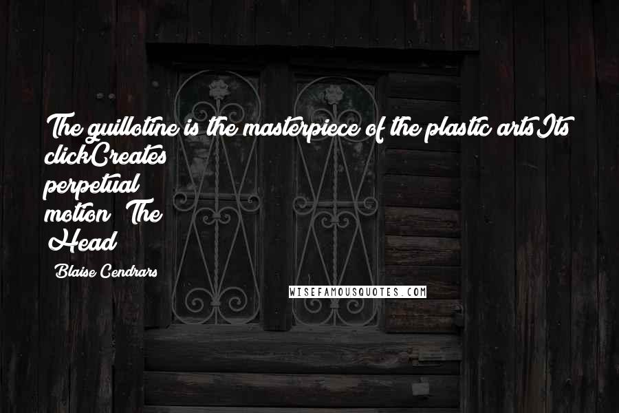 Blaise Cendrars Quotes: The guillotine is the masterpiece of the plastic artsIts clickCreates perpetual motion("The Head")