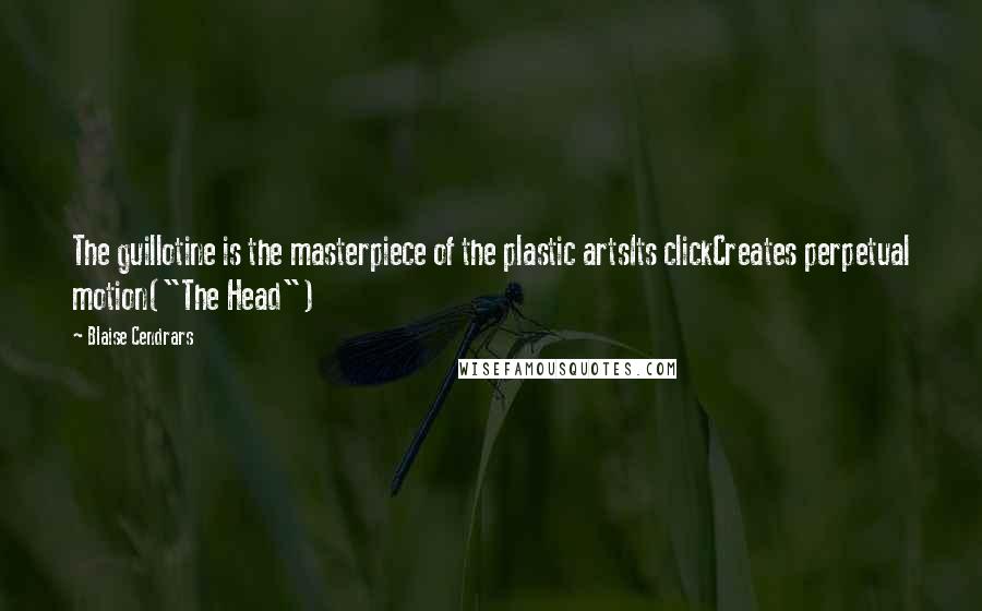 Blaise Cendrars Quotes: The guillotine is the masterpiece of the plastic artsIts clickCreates perpetual motion("The Head")