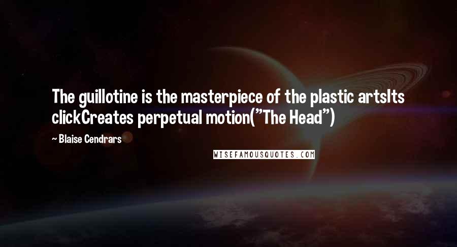 Blaise Cendrars Quotes: The guillotine is the masterpiece of the plastic artsIts clickCreates perpetual motion("The Head")