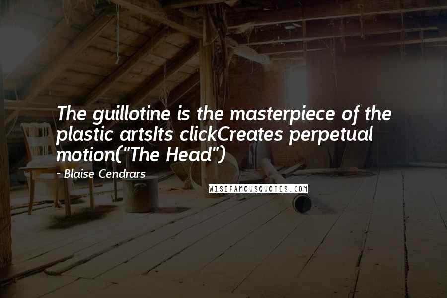 Blaise Cendrars Quotes: The guillotine is the masterpiece of the plastic artsIts clickCreates perpetual motion("The Head")