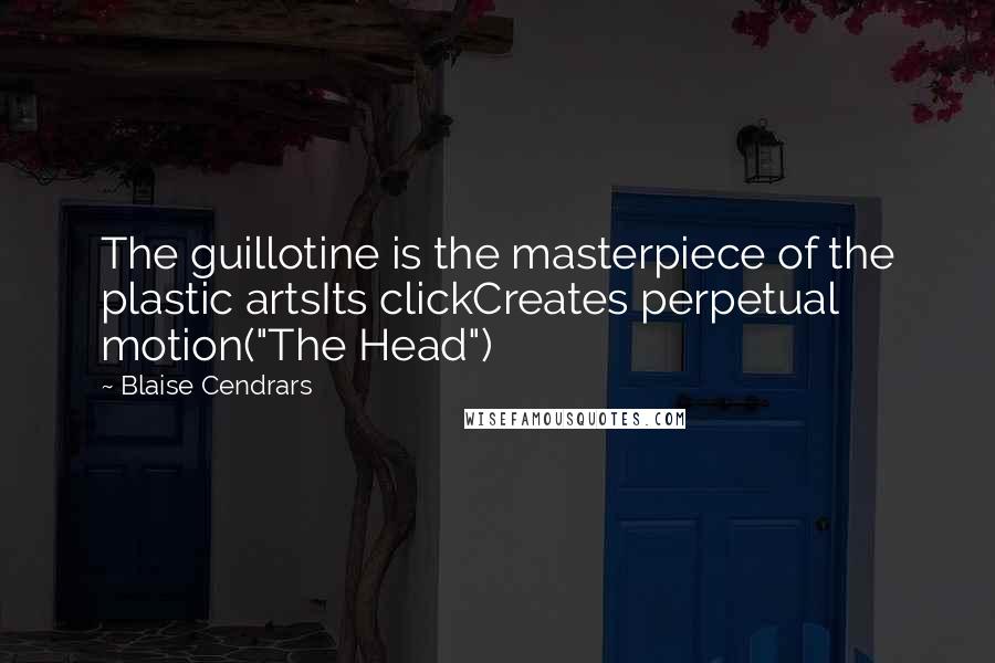 Blaise Cendrars Quotes: The guillotine is the masterpiece of the plastic artsIts clickCreates perpetual motion("The Head")