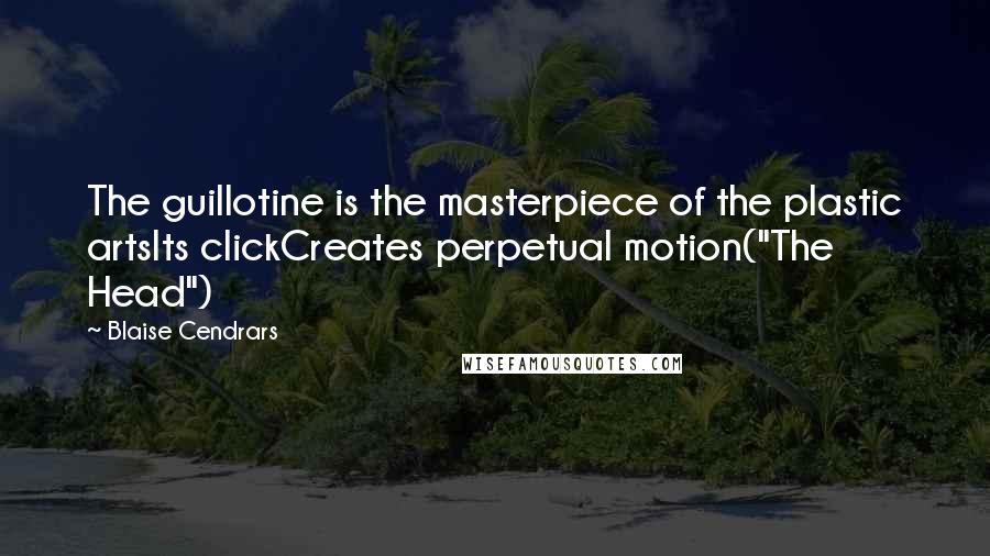 Blaise Cendrars Quotes: The guillotine is the masterpiece of the plastic artsIts clickCreates perpetual motion("The Head")