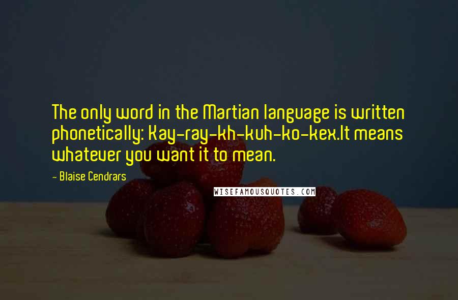 Blaise Cendrars Quotes: The only word in the Martian language is written phonetically: Kay-ray-kh-kuh-ko-kex.It means whatever you want it to mean.