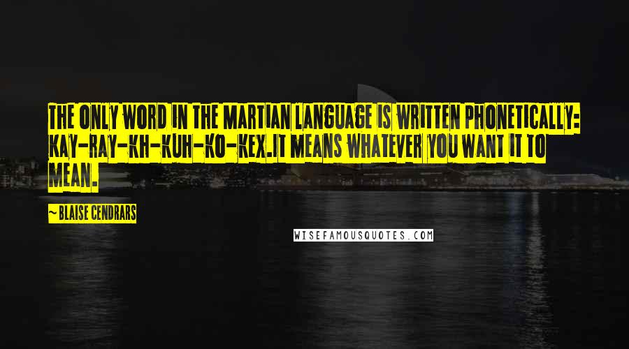 Blaise Cendrars Quotes: The only word in the Martian language is written phonetically: Kay-ray-kh-kuh-ko-kex.It means whatever you want it to mean.