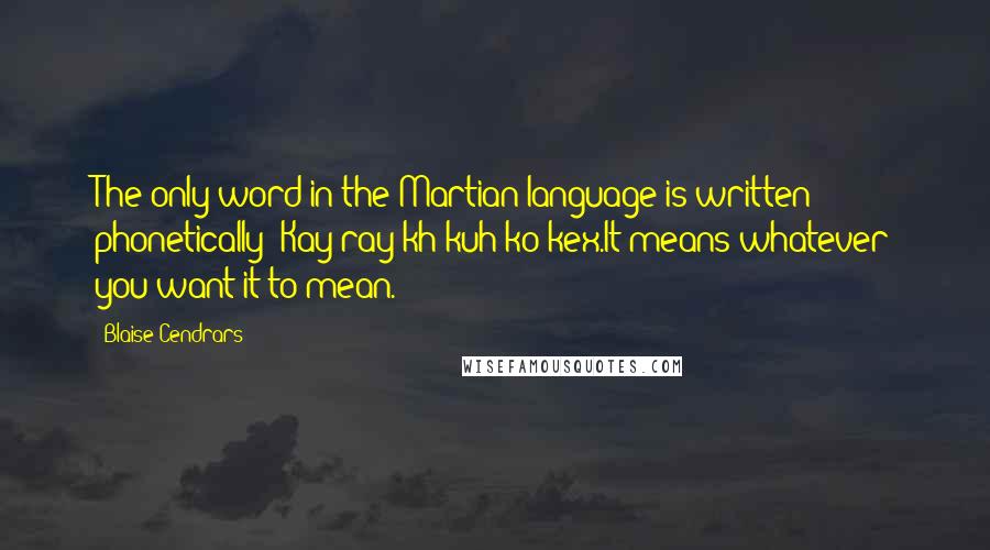 Blaise Cendrars Quotes: The only word in the Martian language is written phonetically: Kay-ray-kh-kuh-ko-kex.It means whatever you want it to mean.