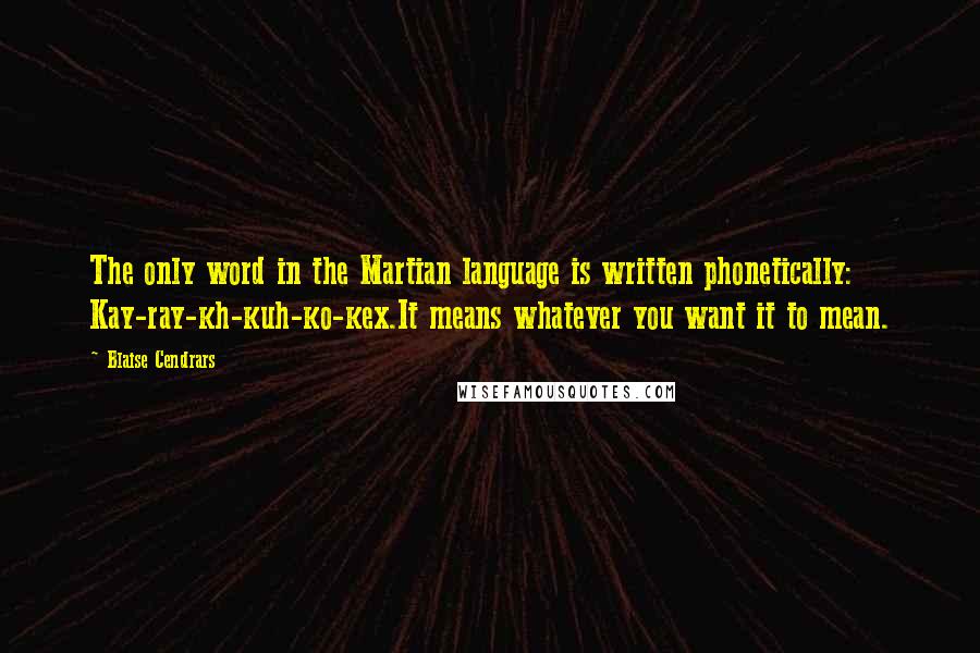 Blaise Cendrars Quotes: The only word in the Martian language is written phonetically: Kay-ray-kh-kuh-ko-kex.It means whatever you want it to mean.