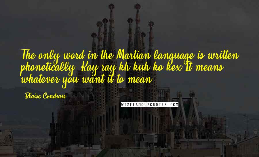 Blaise Cendrars Quotes: The only word in the Martian language is written phonetically: Kay-ray-kh-kuh-ko-kex.It means whatever you want it to mean.