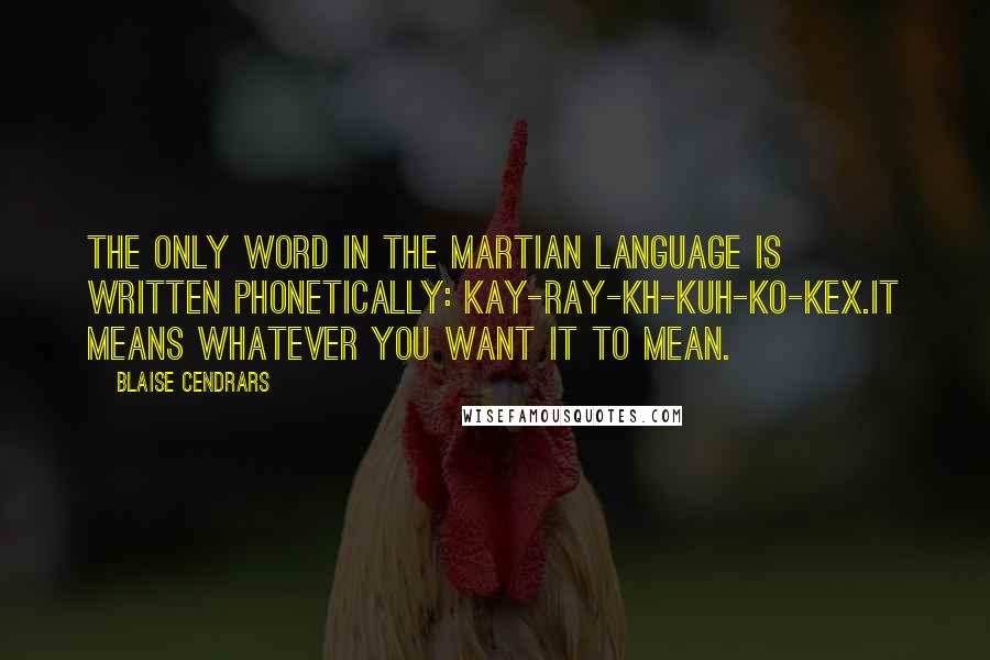 Blaise Cendrars Quotes: The only word in the Martian language is written phonetically: Kay-ray-kh-kuh-ko-kex.It means whatever you want it to mean.