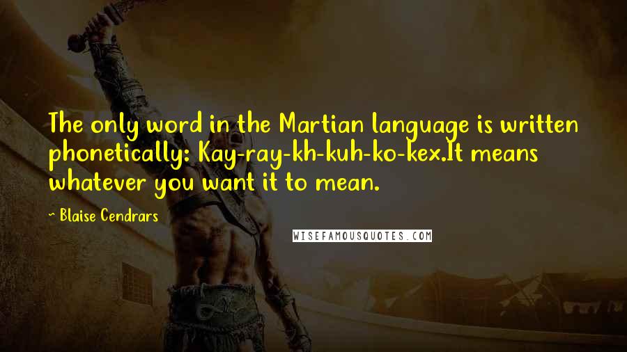 Blaise Cendrars Quotes: The only word in the Martian language is written phonetically: Kay-ray-kh-kuh-ko-kex.It means whatever you want it to mean.