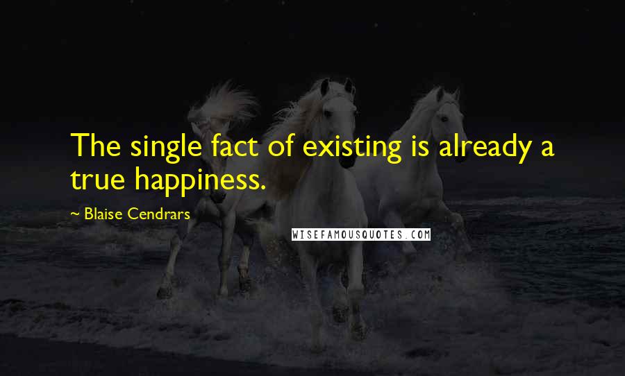 Blaise Cendrars Quotes: The single fact of existing is already a true happiness.