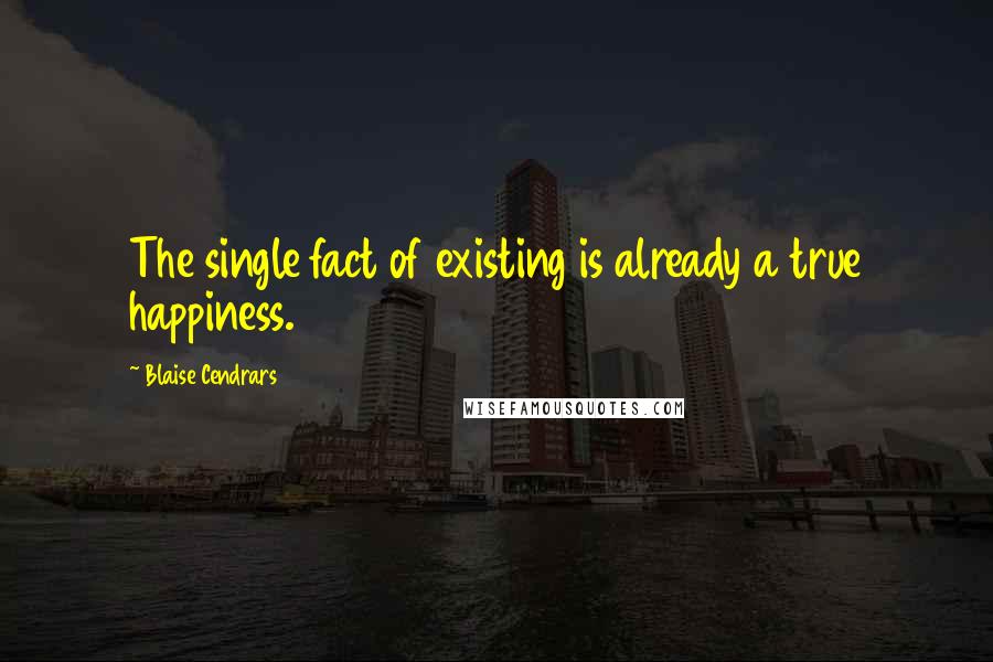 Blaise Cendrars Quotes: The single fact of existing is already a true happiness.