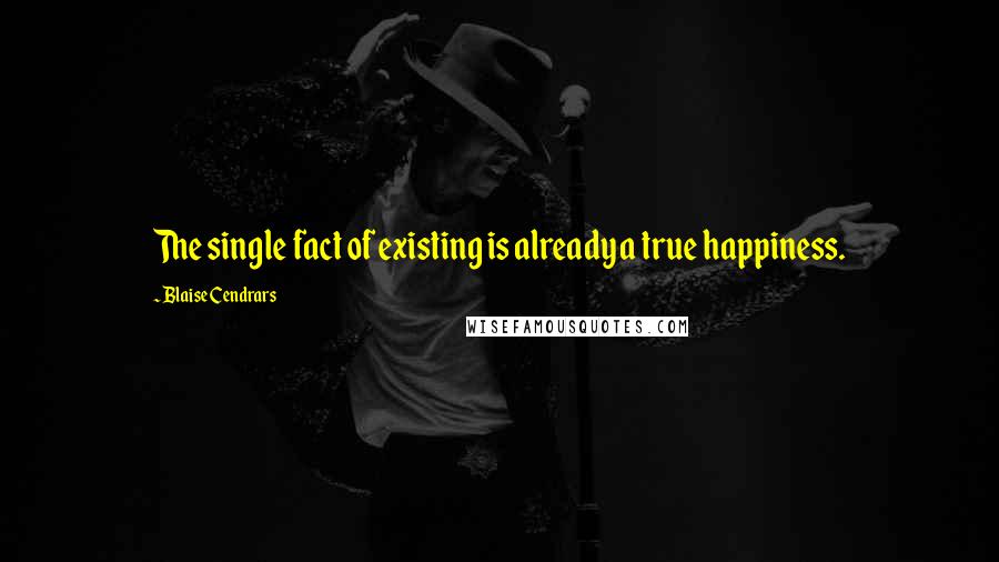 Blaise Cendrars Quotes: The single fact of existing is already a true happiness.