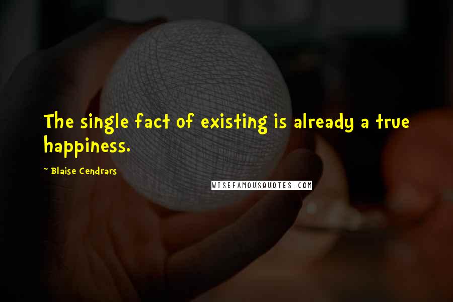 Blaise Cendrars Quotes: The single fact of existing is already a true happiness.