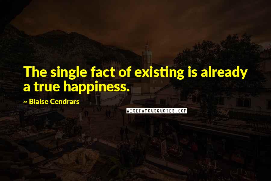 Blaise Cendrars Quotes: The single fact of existing is already a true happiness.