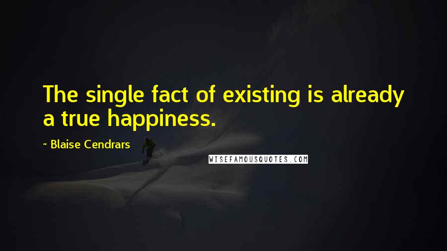 Blaise Cendrars Quotes: The single fact of existing is already a true happiness.