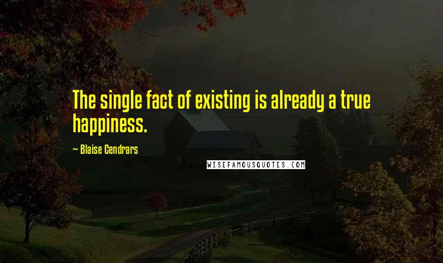 Blaise Cendrars Quotes: The single fact of existing is already a true happiness.