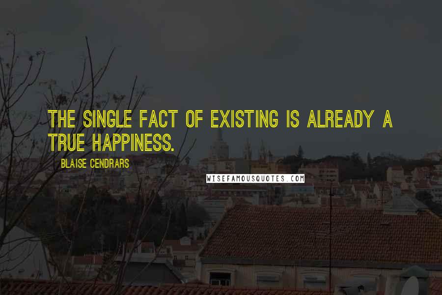 Blaise Cendrars Quotes: The single fact of existing is already a true happiness.