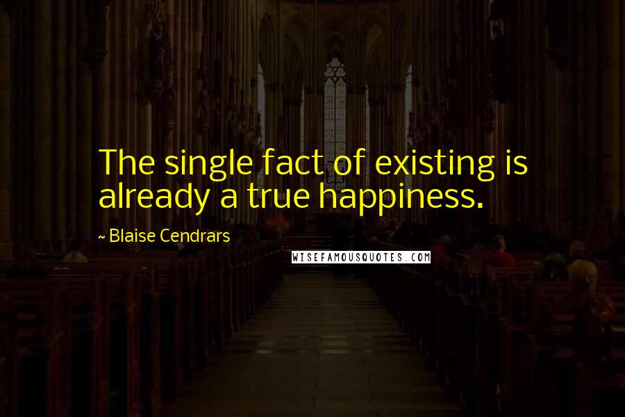 Blaise Cendrars Quotes: The single fact of existing is already a true happiness.