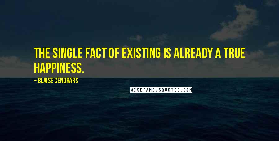 Blaise Cendrars Quotes: The single fact of existing is already a true happiness.