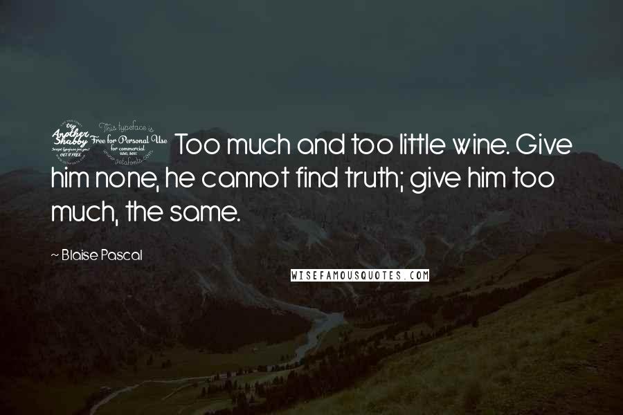 Blaise Pascal Quotes: 71 Too much and too little wine. Give him none, he cannot find truth; give him too much, the same.