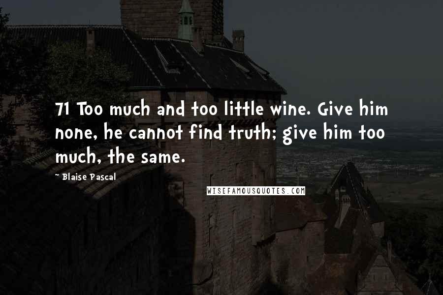 Blaise Pascal Quotes: 71 Too much and too little wine. Give him none, he cannot find truth; give him too much, the same.