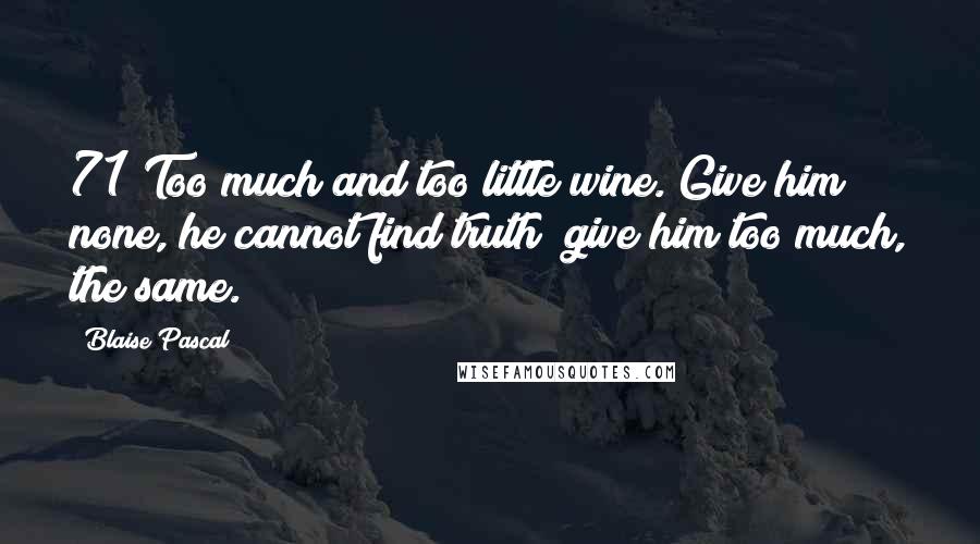 Blaise Pascal Quotes: 71 Too much and too little wine. Give him none, he cannot find truth; give him too much, the same.