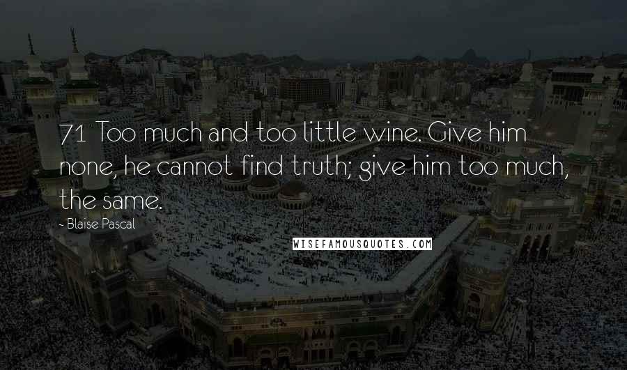 Blaise Pascal Quotes: 71 Too much and too little wine. Give him none, he cannot find truth; give him too much, the same.