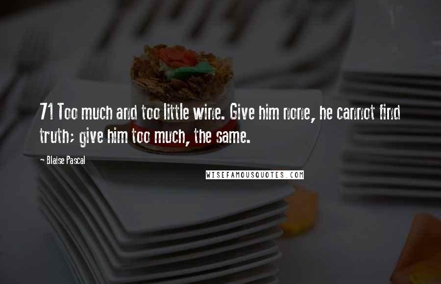 Blaise Pascal Quotes: 71 Too much and too little wine. Give him none, he cannot find truth; give him too much, the same.