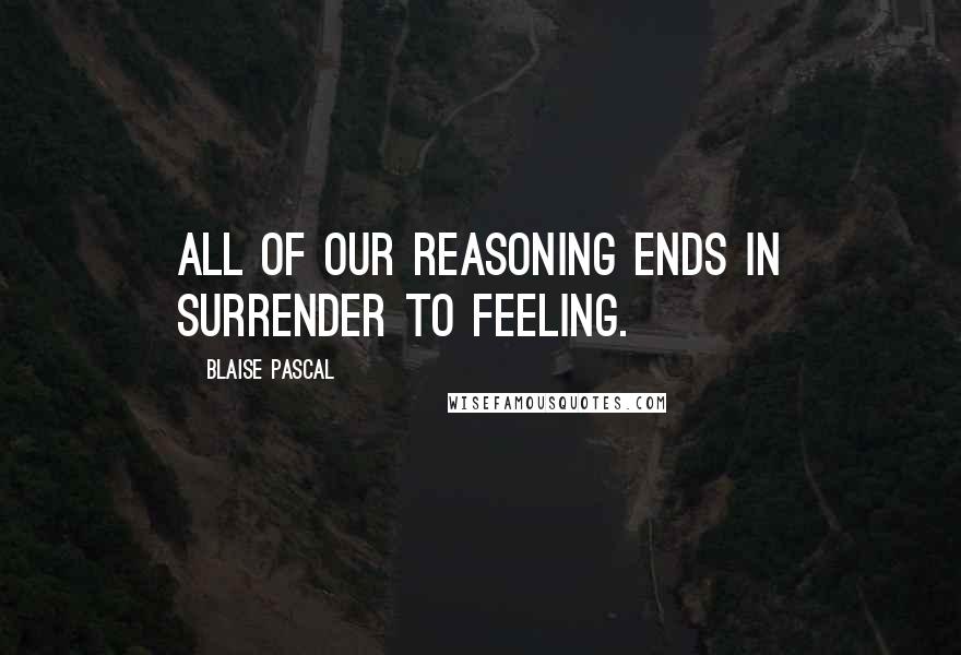 Blaise Pascal Quotes: All of our reasoning ends in surrender to feeling.