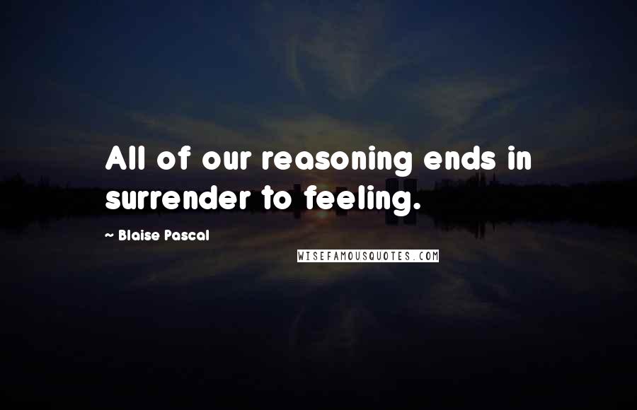 Blaise Pascal Quotes: All of our reasoning ends in surrender to feeling.
