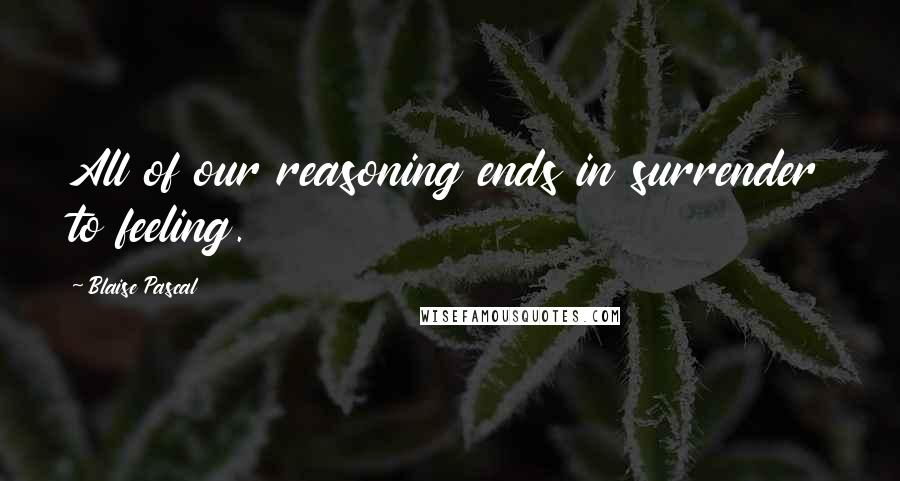 Blaise Pascal Quotes: All of our reasoning ends in surrender to feeling.