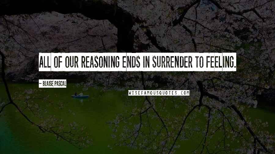 Blaise Pascal Quotes: All of our reasoning ends in surrender to feeling.