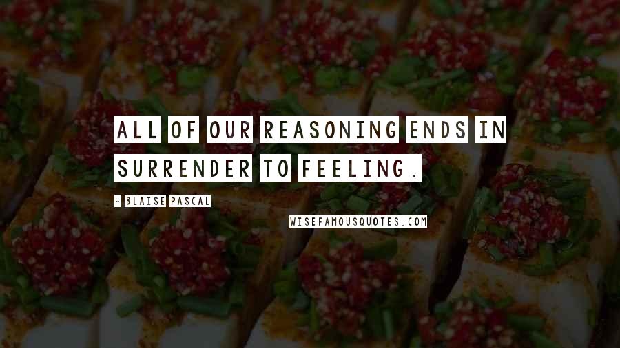 Blaise Pascal Quotes: All of our reasoning ends in surrender to feeling.