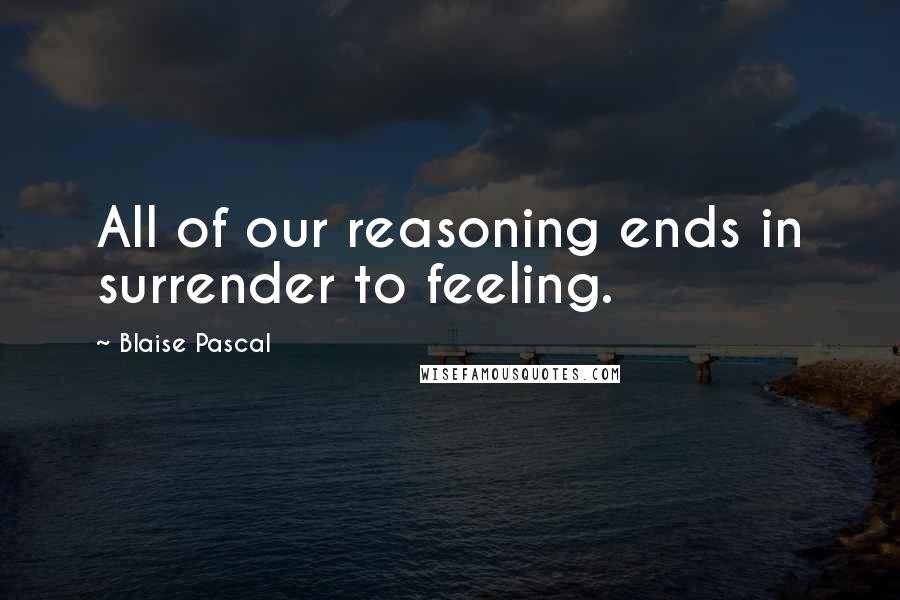 Blaise Pascal Quotes: All of our reasoning ends in surrender to feeling.