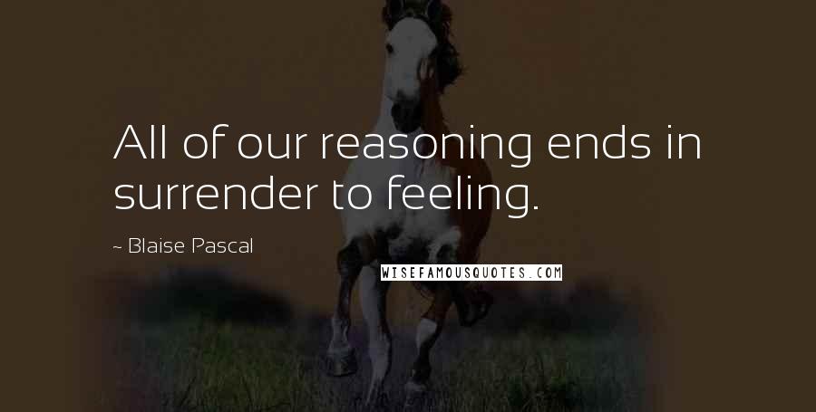 Blaise Pascal Quotes: All of our reasoning ends in surrender to feeling.
