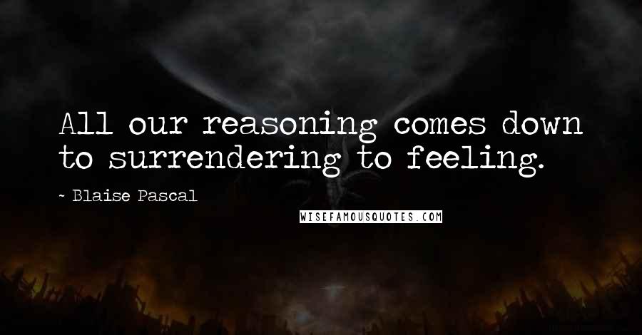 Blaise Pascal Quotes: All our reasoning comes down to surrendering to feeling.